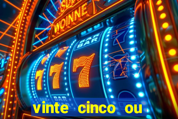 vinte cinco ou vinte e cinco